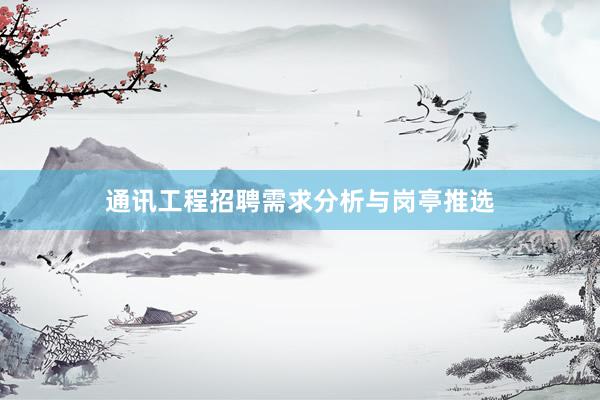 通讯工程招聘需求分析与岗亭推选