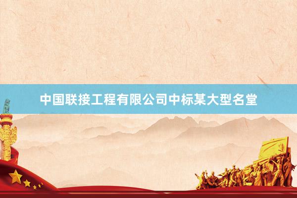 中国联接工程有限公司中标某大型名堂